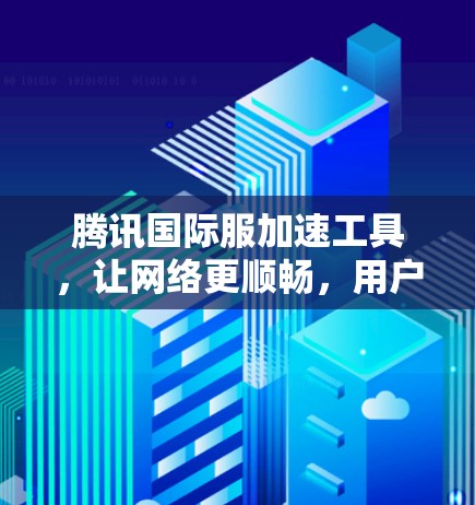 腾讯国际服加速工具,让网络更顺畅,用户体验更佳 腾讯国际服加速工具,让网络更顺畅,用户体验更佳