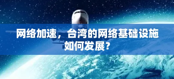 网络加速,台湾的网络基础设施如何发展? 网络加速,台湾的网络基础设施如何发展?