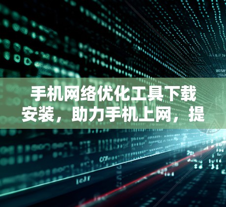 手机网络优化工具下载安装，助力手机上网，提升连接质量