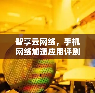 智享云网络,手机网络加速应用评测 智享云网络,手机网络加速应用评测