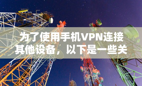为了使用手机VPN连接其他设备,以下是一些关键考虑因素和步骤 为了使用手机VPN连接其他设备,以下是一些关键考虑因素和步骤