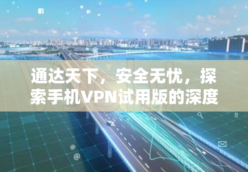 通达天下,安全无忧,探索手机VPN试用版的深度体验 通达天下,安全无忧,探索手机VPN试用版的深度体验