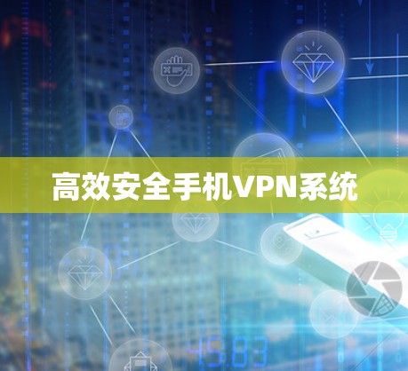 高效安全手机VPN系统