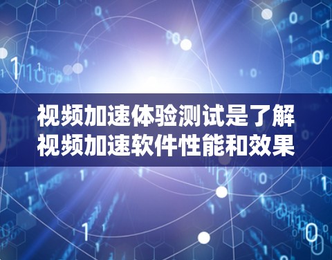 视频加速体验测试是了解视频加速软件性能和效果的重要步骤。以下是对该主题的系统性总结和指导 视频加速体验测试是了解视频加速软件性能和效果的重要步骤。以下是对该主题的系统性总结和指导