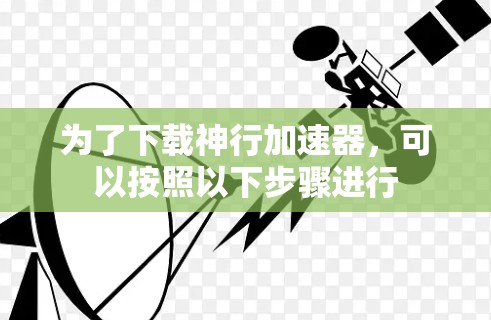 为了下载神行加速器,可以按照以下步骤进行 为了下载神行加速器,可以按照以下步骤进行