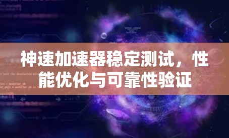 神速加速器稳定测试,性能优化与可靠性验证 神速加速器稳定测试,性能优化与可靠性验证
