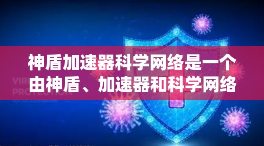 神盾加速器科学网络是一个由神盾、加速器和科学网络四个部分组成的术语,描述一种结合防御和科学计算的系统。具体含义可能如下 神盾加速器科学网络是一个由神盾、加速器和科学网络四个部分组成的术语,描述一种结合防御和科学计算的系统。具体含义可能如下