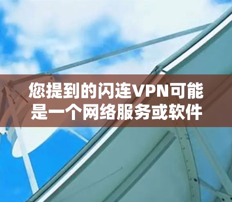 您提到的闪连VPN可能是一个网络服务或软件,但需要明确是否为加密VPN或其他类型。如果您指的是某个特定的网络服务或软件,建议您直接访问该网站的官方网站或联系相关支持团队获取详细信息 您提到的闪连VPN可能是一个网络服务或软件,但需要明确是否为加密VPN或其他类型。如果您指的是某个特定的网络服务或软件,建议您直接访问该网站的官方网站或联系相关支持团队获取详细信息