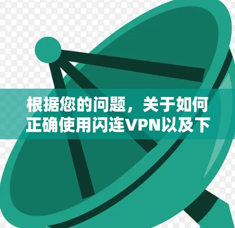 根据您的问题，关于如何正确使用闪连VPN以及下载链接的合法性和有效性，以下是详细的解答