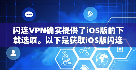 闪连VPN确实提供了iOS版的下载选项。以下是获取iOS版闪连VPN的步骤 闪连VPN确实提供了iOS版的下载选项。以下是获取iOS版闪连VPN的步骤