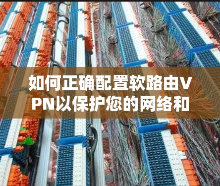如何正确配置软路由VPN以保护您的网络和数据 如何正确配置软路由VPN以保护您的网络和数据