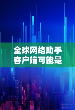 全球网络助手客户端可能是指一个结合了全球网络和助手功能的设备或软件工具。具体含义取决于具体的操作和功能。以下是一些可能的解释和建议 全球网络助手客户端可能是指一个结合了全球网络和助手功能的设备或软件工具。具体含义取决于具体的操作和功能。以下是一些可能的解释和建议