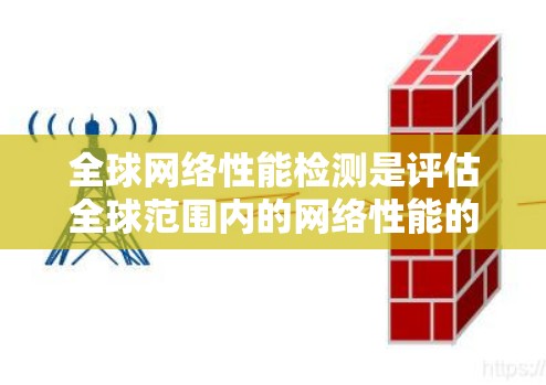 全球网络性能检测是评估全球范围内的网络性能的一种方式。它通常用于衡量全球网络的稳定性、响应速度、带宽利用率、带宽使用效率以及网络设备的连接状态等。以下是关于全球网络性能检测的详细介绍