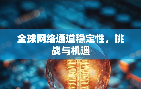 全球网络通道稳定性,挑战与机遇 全球网络通道稳定性,挑战与机遇