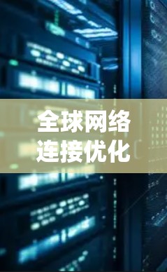 全球网络连接优化是一个复杂的系统工程,涉及多个环节和技术领域。为了实现全球网络连接的优化,可以从以下几个方面入手,以确保网络连接的稳定性和性能。以下是一些建议 全球网络连接优化是一个复杂的系统工程,涉及多个环节和技术领域。为了实现全球网络连接的优化,可以从以下几个方面入手,以确保网络连接的稳定性和性能。以下是一些建议