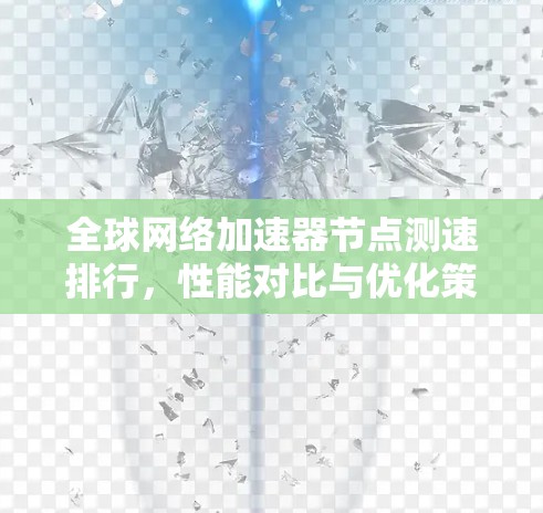 全球网络加速器节点测速排行，性能对比与优化策略