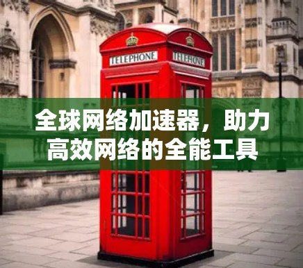 全球网络加速器，助力高效网络的全能工具