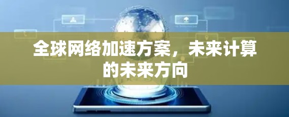 全球网络加速方案,未来计算的未来方向 全球网络加速方案,未来计算的未来方向