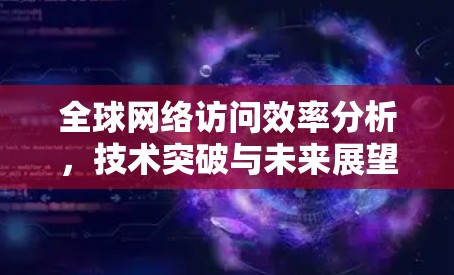 全球网络访问效率分析，技术突破与未来展望