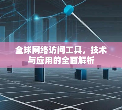 全球网络访问工具，技术与应用的全面解析