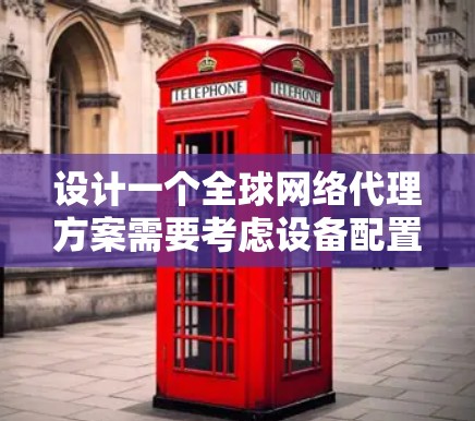 设计一个全球网络代理方案需要考虑设备配置、网络接入、管理、性能优化、安全措施、设备管理、保护、续费维护以及费用优化。以下是一个详细且结构化的方案，涵盖所有关键方面