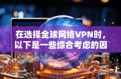 在选择全球网络VPN时，以下是一些综合考虑的因素和推荐方案