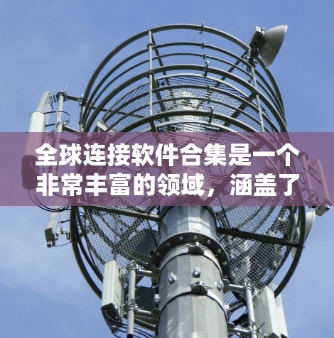全球连接软件合集是一个非常丰富的领域，涵盖了移动支付、网络连接、在线支付工具以及网络设备连接等多个方面。以下是一些主要的全球连接软件和工具