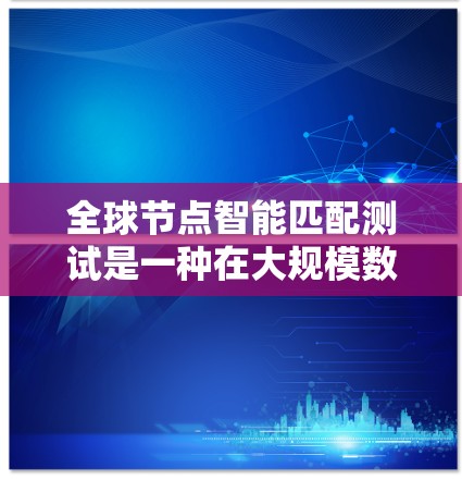 全球节点智能匹配测试是一种在大规模数据集(如图、网络等)中,通过智能算法进行节点间匹配的过程。该测试通常用于解决以下问题 全球节点智能匹配测试是一种在大规模数据集(如图、网络等)中,通过智能算法进行节点间匹配的过程。该测试通常用于解决以下问题