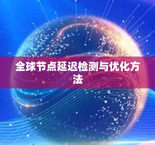 全球节点延迟检测与优化方法
