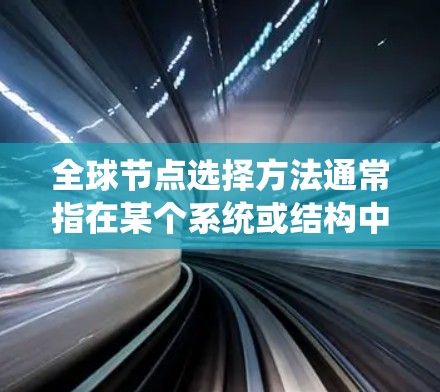 全球节点选择方法通常指在某个系统或结构中选择一组关键节点，这些节点在整个系统中具有重要的地位或影响。具体的含义和方法可能会因上下文而异，以下是一些可能的解释和方法