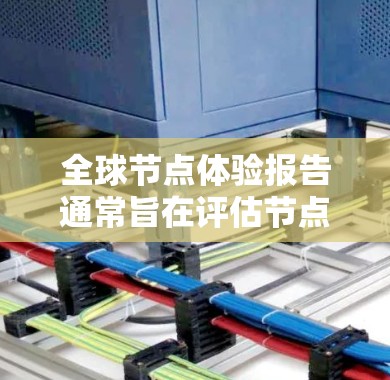 全球节点体验报告通常旨在评估节点技术在不同平台、项目和场景中的表现、优势和挑战。以下是一个全面的全球节点体验报告的框架和内容，供参考