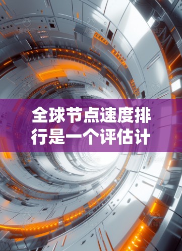 全球节点速度排行是一个评估计算机系统节点性能的指标，主要涉及节点的吞吐量、网络连接的稳定性、响应时间以及资源利用率等多个方面。以下是对全球节点速度排行的详细分析