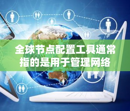 全球节点配置工具通常指的是用于管理网络节点(如计算机、服务器、终端设备等)的配置软件或工具。这些工具可以帮助用户配置节点的IP地址、防火墙、操作系统、病毒扫描等配置。以下是一些常见的全球节点配置工具 全球节点配置工具通常指的是用于管理网络节点(如计算机、服务器、终端设备等)的配置软件或工具。这些工具可以帮助用户配置节点的IP地址、防火墙、操作系统、病毒扫描等配置。以下是一些常见的全球节点配置工具