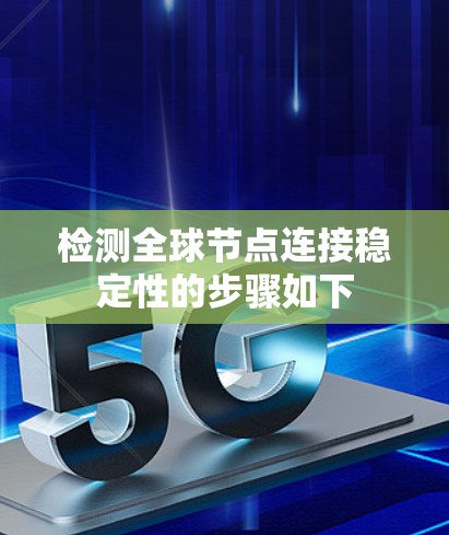检测全球节点连接稳定性的步骤如下