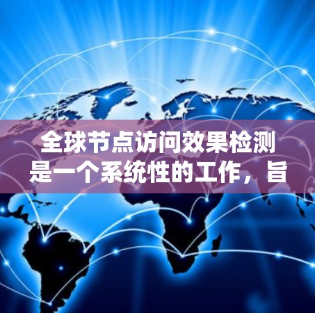 全球节点访问效果检测是一个系统性的工作，旨在确保所有节点在系统运行时的性能良好。以下是一些步骤