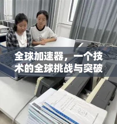 全球加速器，一个技术的全球挑战与突破