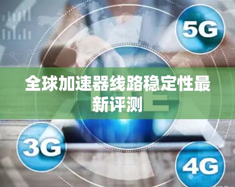 全球加速器线路稳定性最新评测