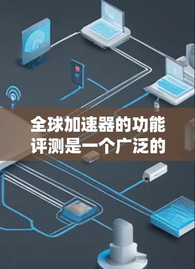 全球加速器的功能评测是一个广泛的话题，因为它涉及到硬件加速、游戏优化、系统性能提升等多个方面。以下是一些全球加速器的功能评测和推荐