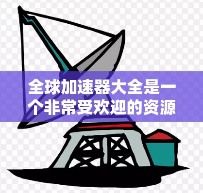全球加速器大全是一个非常受欢迎的资源,如果您正在寻找加速器软件来解决文件扩展、缓慢运行的应用或优化手机和电脑性能,那么以下是一些常见的全球加速器工具推荐,以及一些使用指南 全球加速器大全是一个非常受欢迎的资源,如果您正在寻找加速器软件来解决文件扩展、缓慢运行的应用或优化手机和电脑性能,那么以下是一些常见的全球加速器工具推荐,以及一些使用指南