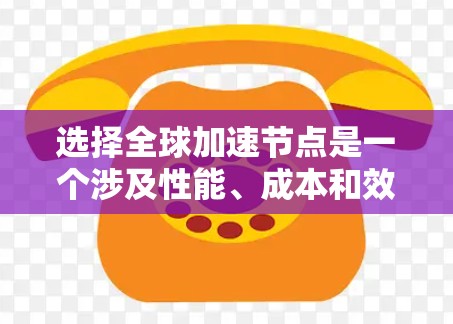 选择全球加速节点是一个涉及性能、成本和效率平衡的问题。以下是一个有条理的总结,帮助您更好地理解如何选择适合的加速节点 选择全球加速节点是一个涉及性能、成本和效率平衡的问题。以下是一个有条理的总结,帮助您更好地理解如何选择适合的加速节点