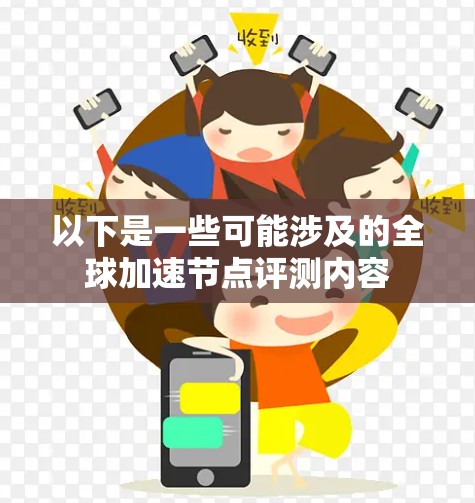 以下是一些可能涉及的全球加速节点评测内容