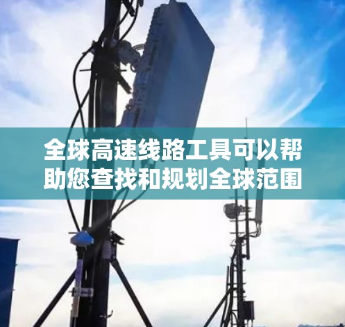 全球高速线路工具可以帮助您查找和规划全球范围内的高速铁路、公路、航空等交通线路。以下是一些可能的全球高速线路工具和参考
