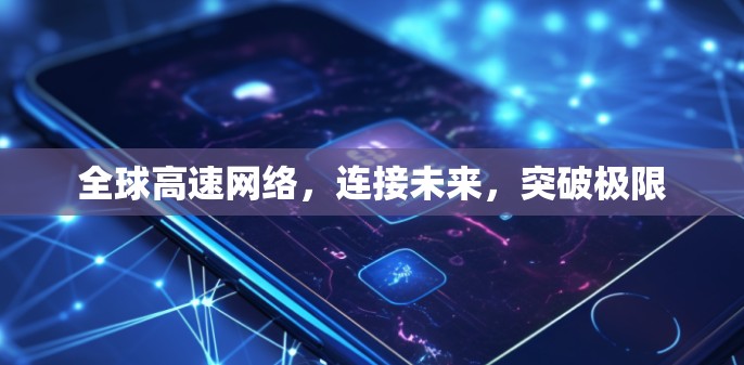 全球高速网络，连接未来，突破极限