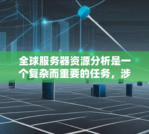 全球服务器资源分析是一个复杂而重要的任务,涉及多个方面,以下是对这一分析的总结和建议 全球服务器资源分析是一个复杂而重要的任务,涉及多个方面,以下是对这一分析的总结和建议