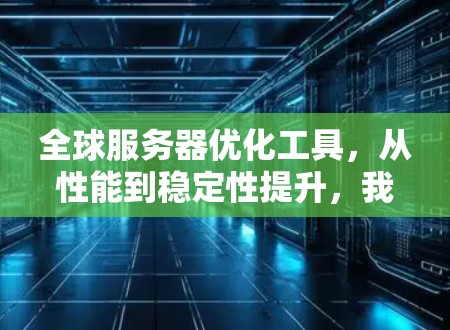全球服务器优化工具，从性能到稳定性提升，我帮你打造高效服务器