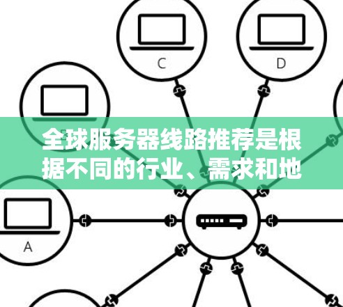 全球服务器线路推荐是根据不同的行业、需求和地区的服务器资源进行分类的。以下是一些常见的推荐，涵盖了主要的服务器类型和推荐理由