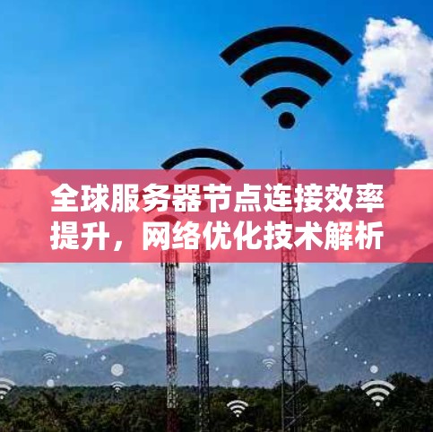 全球服务器节点连接效率提升，网络优化技术解析