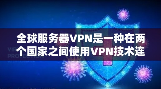 全球服务器VPN是一种在两个国家之间使用VPN技术连接服务器,以实现数据传输的安全性。以下是对该技术的详细分析和总结 全球服务器VPN是一种在两个国家之间使用VPN技术连接服务器,以实现数据传输的安全性。以下是对该技术的详细分析和总结