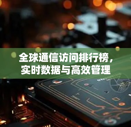 全球通信访问排行榜，实时数据与高效管理