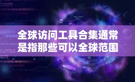 全球访问工具合集通常是指那些可以全球范围内访问的工具或资源，通常包括以下几种类型